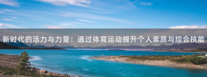中欧体育网页版：新时代的活力与力量：通过体育运动提升个人素质与综合技能