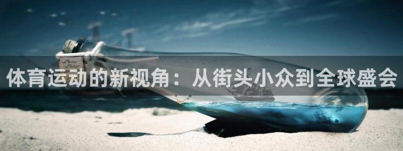 zoty中欧体育平台：体育运动的新视角：从街头小众到全球盛会