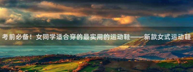 中欧体育网站：考前必备！女同学适合穿的最实用的运动鞋——新款女式运动鞋