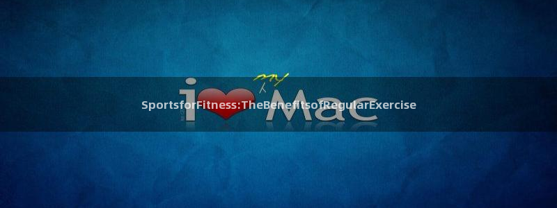 中欧体育平台：SportsforFitness:TheBenefitsofRegularExercise